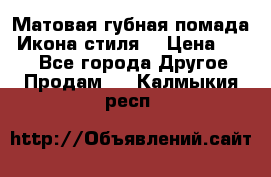 Матовая губная помада “Икона стиля“ › Цена ­ 499 - Все города Другое » Продам   . Калмыкия респ.
